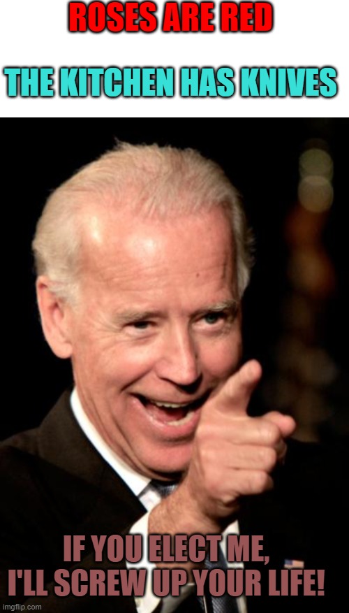 He will... | ROSES ARE RED; THE KITCHEN HAS KNIVES; IF YOU ELECT ME, I'LL SCREW UP YOUR LIFE! | image tagged in memes,smilin biden | made w/ Imgflip meme maker