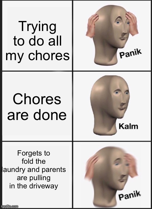 Chores | Trying to do all my chores; Chores are done; Forgets to fold the laundry and parents are pulling in the driveway | image tagged in memes,panik kalm panik | made w/ Imgflip meme maker