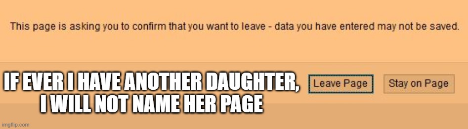 Why would anyone want to leave Page? | IF EVER I HAVE ANOTHER DAUGHTER,
I WILL NOT NAME HER PAGE | image tagged in stay on page,leave page,page | made w/ Imgflip meme maker