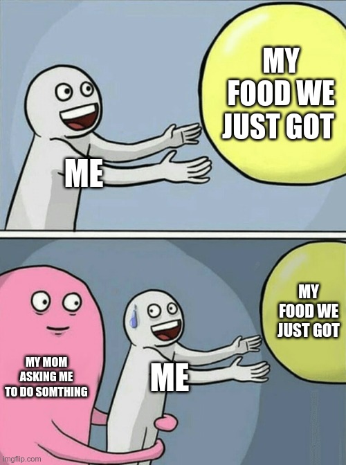 Running Away Balloon Meme | MY FOOD WE JUST GOT; ME; MY FOOD WE JUST GOT; MY MOM ASKING ME TO DO SOMTHING; ME | image tagged in memes,running away balloon | made w/ Imgflip meme maker