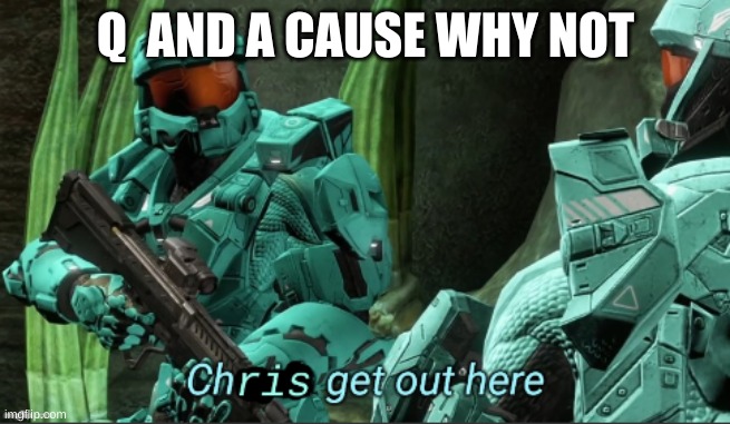 remember, I never said I didn't have passes | Q  AND A CAUSE WHY NOT | image tagged in chris get out here | made w/ Imgflip meme maker