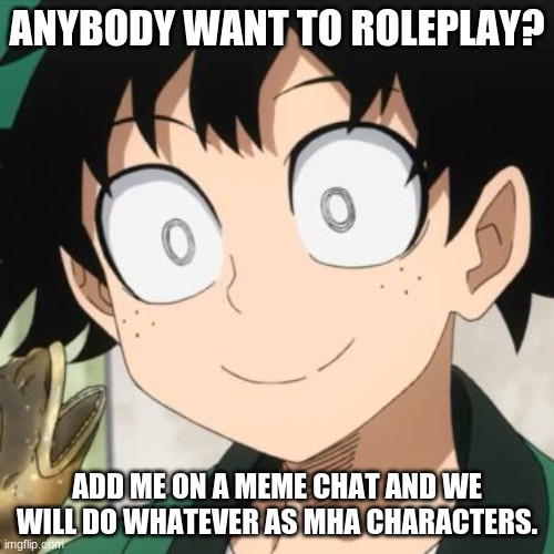 Triggered Deku | ANYBODY WANT TO ROLEPLAY? ADD ME ON A MEME CHAT AND WE WILL DO WHATEVER AS MHA CHARACTERS. | image tagged in triggered deku | made w/ Imgflip meme maker