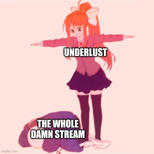 what have i done ;w; im sorry | UNDERLUST; THE WHOLE DAMN STREAM | image tagged in monika t-posing on sans,lust,underlust | made w/ Imgflip meme maker