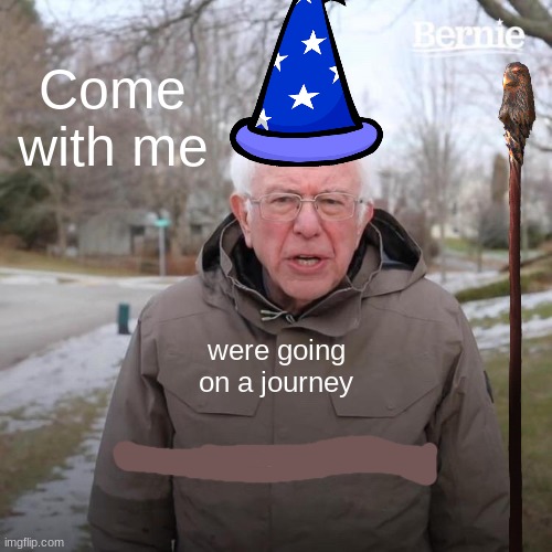 wizard | Come with me; were going on a journey | image tagged in memes,bernie i am once again asking for your support,funny,clever | made w/ Imgflip meme maker