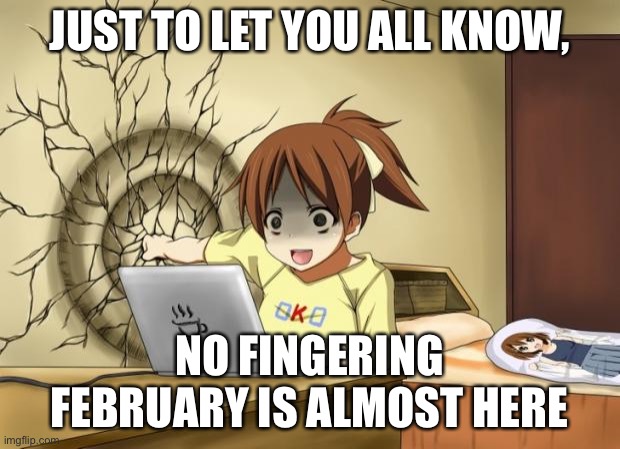 *screams internally* | JUST TO LET YOU ALL KNOW, NO FINGERING FEBRUARY IS ALMOST HERE | image tagged in when an anime leaves you on a cliffhanger | made w/ Imgflip meme maker