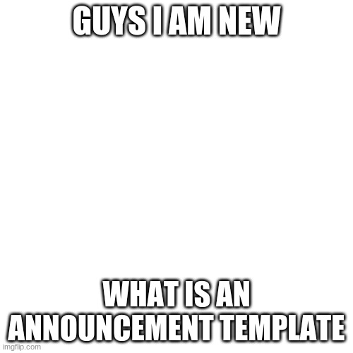 Blank Transparent Square | GUYS I AM NEW; WHAT IS AN ANNOUNCEMENT TEMPLATE | image tagged in memes,blank transparent square | made w/ Imgflip meme maker