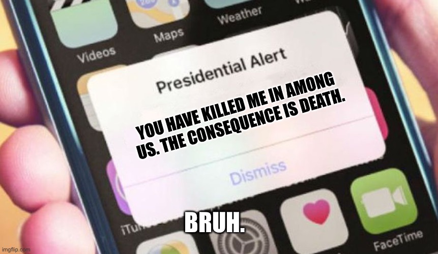Presidential Alert | YOU HAVE KILLED ME IN AMONG US. THE CONSEQUENCE IS DEATH. BRUH. | image tagged in memes,presidential alert | made w/ Imgflip meme maker