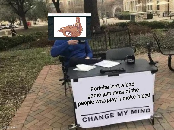 Change My Mind Meme | Fortnite isn't a bad game just most of the people who play it make it bad | image tagged in memes,change my mind | made w/ Imgflip meme maker
