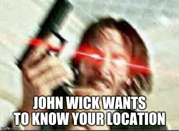 JOHN WICK WANTS TO KNOW YOUR LOCATION | made w/ Imgflip meme maker