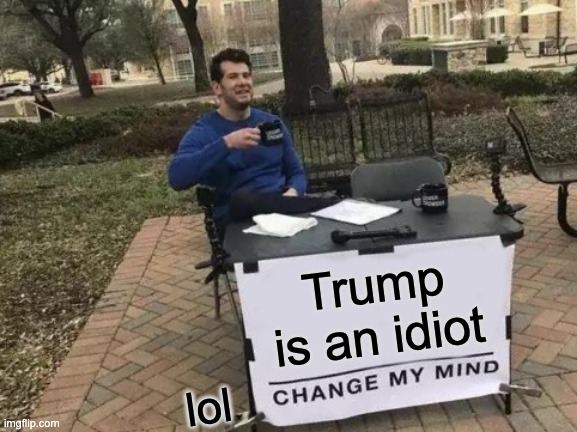 Change My Mind Meme | Trump is an idiot; lol | image tagged in memes,change my mind | made w/ Imgflip meme maker