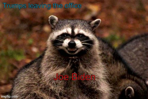 We miss you trump.... | Trumps leaving the office; Joe Biden | image tagged in memes,evil plotting raccoon | made w/ Imgflip meme maker