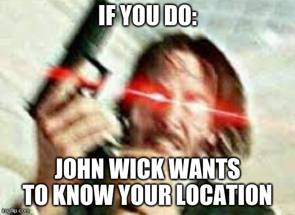 IF YOU DO: JOHN WICK WANTS TO KNOW YOUR LOCATION | made w/ Imgflip meme maker