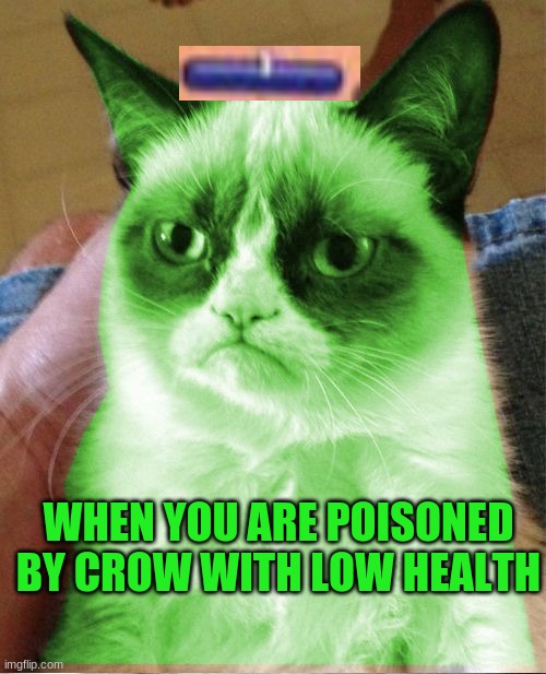 :( | WHEN YOU ARE POISONED BY CROW WITH LOW HEALTH | image tagged in radioactive grumpy | made w/ Imgflip meme maker