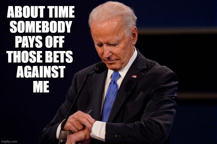 About Time | ABOUT TIME
SOMEBODY
PAYS OFF 
THOSE BETS 
AGAINST
ME | image tagged in president,biden | made w/ Imgflip meme maker