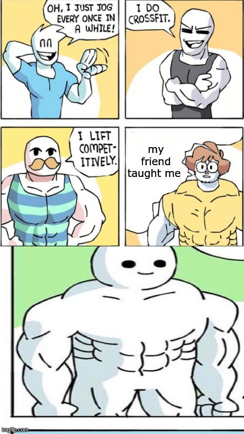 ha i figured it out | my friend taught me | image tagged in increasingly buff,wow how did you get like that updated | made w/ Imgflip meme maker