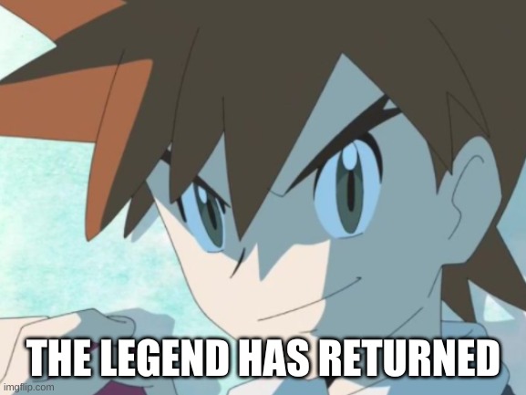 Im sorry i just cant get over it!!! | THE LEGEND HAS RETURNED | image tagged in gary,oak,gary oak,pokemon,pokemon journeys | made w/ Imgflip meme maker