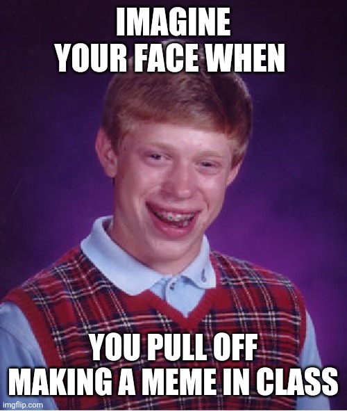 Bad Luck Brian | IMAGINE YOUR FACE WHEN; YOU PULL OFF MAKING A MEME IN CLASS | image tagged in memes,bad luck brian | made w/ Imgflip meme maker