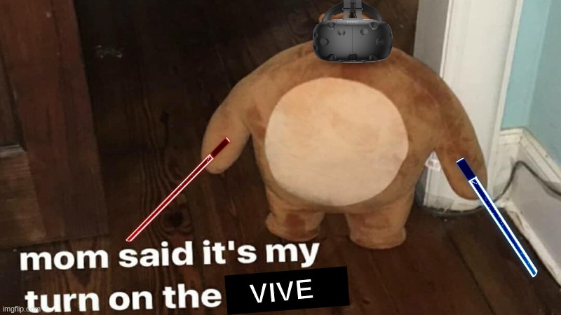 Mom said it's my turn... | VIVE | image tagged in vive,vr,beat saber,mom said it's my turn on the xbox | made w/ Imgflip meme maker