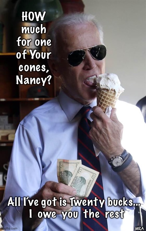 Joe Biden Ice Cream and Cash | HOW much for one of Your cones, Nancy? All I’ve got is Twenty bucks... 
 I  owe  you  the  rest; MRA | image tagged in joe biden ice cream and cash | made w/ Imgflip meme maker