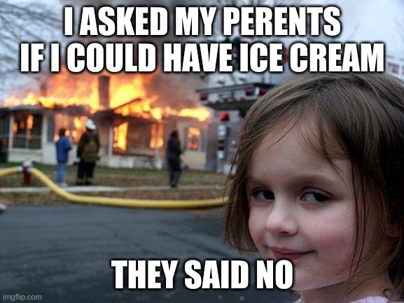 Disaster Girl | I ASKED MY PERENTS IF I COULD HAVE ICE CREAM; THEY SAID NO | image tagged in memes,disaster girl | made w/ Imgflip meme maker