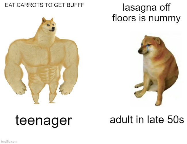 Buff Doge vs. Cheems | EAT CARROTS TO GET BUFFF; lasagna off floors is nummy; teenager; adult in late 50s | image tagged in memes,buff doge vs cheems | made w/ Imgflip meme maker
