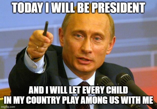 Good Guy Putin | TODAY I WILL BE PRESIDENT; AND I WILL LET EVERY CHILD IN MY COUNTRY PLAY AMONG US WITH ME | image tagged in memes,good guy putin | made w/ Imgflip meme maker