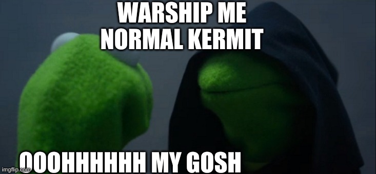 Evil Kermit | WARSHIP ME NORMAL KERMIT; OOOHHHHHH MY GOSH | image tagged in memes,evil kermit | made w/ Imgflip meme maker