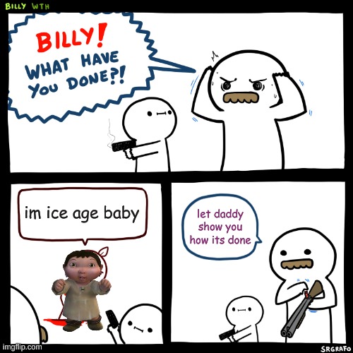 DEATH TO ICE AGE BABY | im ice age baby; let daddy show you how its done | image tagged in memes,funny,billy what have you done,ice age baby,guns | made w/ Imgflip meme maker