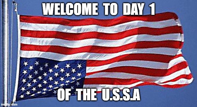 nation in distress | WELCOME  TO  DAY  1; OF  THE  U.S.S.A | image tagged in usa | made w/ Imgflip meme maker
