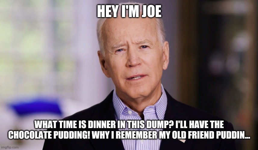 Puddin for supper | HEY I'M JOE; WHAT TIME IS DINNER IN THIS DUMP? I'LL HAVE THE CHOCOLATE PUDDING! WHY I REMEMBER MY OLD FRIEND PUDDIN... | image tagged in joe biden 2020 | made w/ Imgflip meme maker