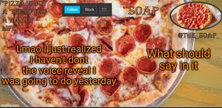 Soaps pizza template | Lmao I just realized I haven't dont the voice reveal I was going to do yesterday; What should say in it | image tagged in soaps pizza template | made w/ Imgflip meme maker