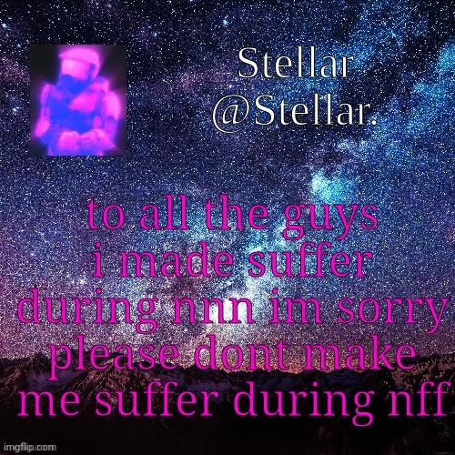 Stellar | to all the guys i made suffer during nnn im sorry please dont make me suffer during nff | image tagged in stellar | made w/ Imgflip meme maker