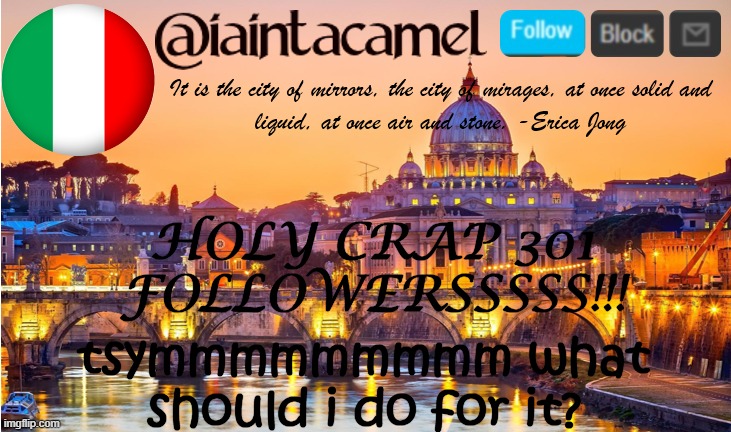 iaintacamel | HOLY CRAP 301 FOLLOWERSSSSS!!! tsymmmmmmmmm what should i do for it? | image tagged in iaintacamel | made w/ Imgflip meme maker