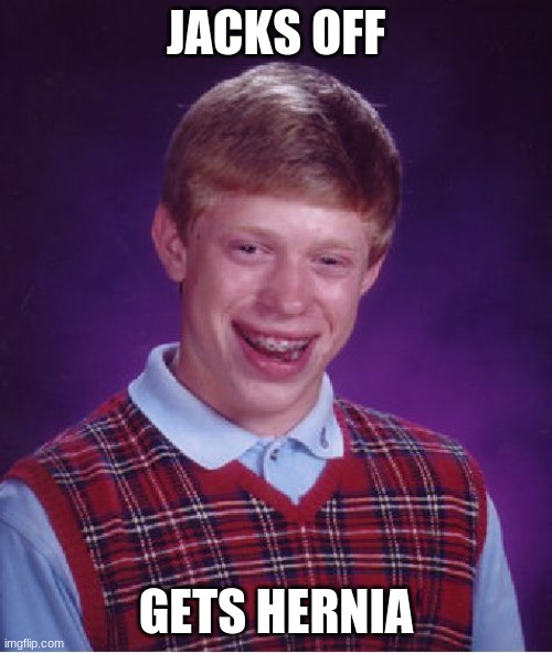 hernia poor brian | JACKS OFF; GETS HERNIA | image tagged in memes,bad luck brian,funny,funny memes,lol,lmao | made w/ Imgflip meme maker
