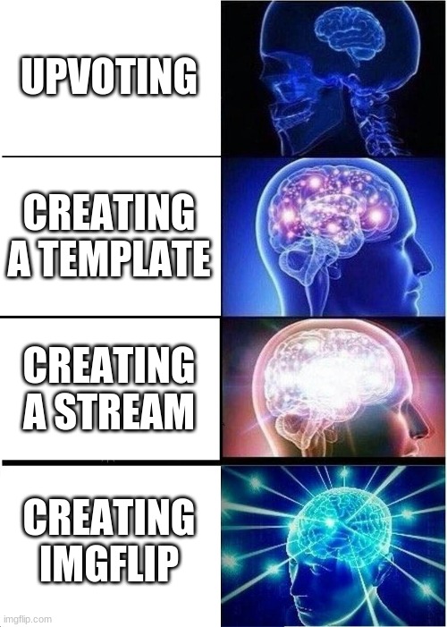 Expanding Brain | UPVOTING; CREATING A TEMPLATE; CREATING A STREAM; CREATING IMGFLIP | image tagged in memes,expanding brain | made w/ Imgflip meme maker