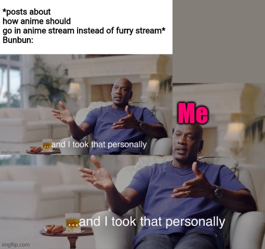 Me | image tagged in and i took that personally | made w/ Imgflip meme maker
