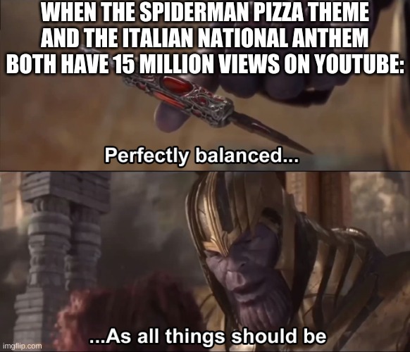 PIZZA TIME | WHEN THE SPIDERMAN PIZZA THEME AND THE ITALIAN NATIONAL ANTHEM BOTH HAVE 15 MILLION VIEWS ON YOUTUBE: | image tagged in memes,funny,pizza time,italy,thanos perfectly balanced as all things should be,youtube | made w/ Imgflip meme maker