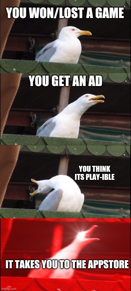 Yes | YOU WON/LOST A GAME; YOU GET AN AD; YOU THINK ITS PLAY-IBLE; IT TAKES YOU TO THE APPSTORE | image tagged in memes,inhaling seagull,fake playable ads | made w/ Imgflip meme maker