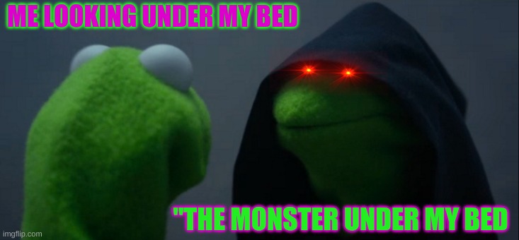 Evil Kermit Meme | ME LOOKING UNDER MY BED; "THE MONSTER UNDER MY BED | image tagged in memes,evil kermit | made w/ Imgflip meme maker