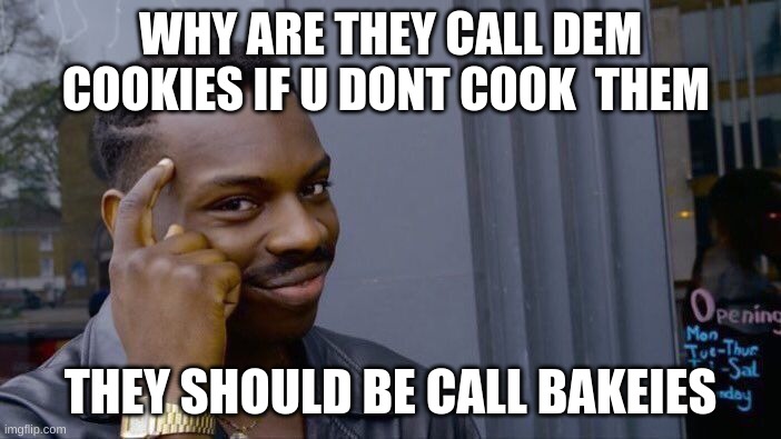 bakeis | WHY ARE THEY CALL DEM COOKIES IF U DONT COOK  THEM; THEY SHOULD BE CALL BAKEIES | image tagged in memes,roll safe think about it | made w/ Imgflip meme maker