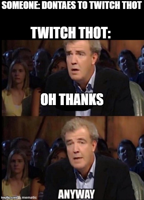 Oh no anyway | TWITCH THOT:; SOMEONE: DONTAES TO TWITCH THOT; OH THANKS | image tagged in oh no anyway | made w/ Imgflip meme maker