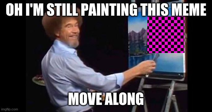 Title not finished | OH I'M STILL PAINTING THIS MEME; MOVE ALONG | image tagged in bob ross,funny,funny memes,clever,memes,lmao | made w/ Imgflip meme maker
