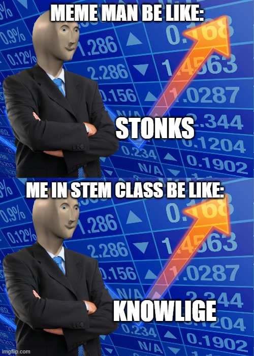 Me in Stem Class | MEME MAN BE LIKE:; STONKS; ME IN STEM CLASS BE LIKE:; KNOWLIGE | image tagged in stonks without stonks | made w/ Imgflip meme maker