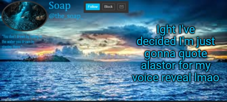 Soaps ocean template | Ight I've decided I'm just gonna quote alastor for my voice reveal lmao | image tagged in soaps ocean template | made w/ Imgflip meme maker