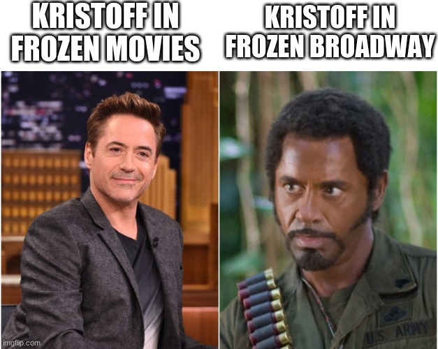 frozen Kristoff meme | KRISTOFF IN FROZEN MOVIES; KRISTOFF IN FROZEN BROADWAY | image tagged in robert downey jr,frozen | made w/ Imgflip meme maker