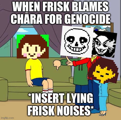 Caillou gets Grounded for (insert reason here | WHEN FRISK BLAMES CHARA FOR GENOCIDE; *INSERT LYING FRISK NOISES* | image tagged in caillou gets grounded for insert reason here | made w/ Imgflip meme maker