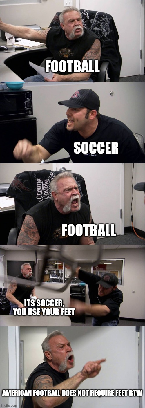 Why America broke away from Britain | FOOTBALL; SOCCER; FOOTBALL; ITS SOCCER, YOU USE YOUR FEET; AMERICAN FOOTBALL DOES NOT REQUIRE FEET BTW | image tagged in memes,american chopper argument | made w/ Imgflip meme maker