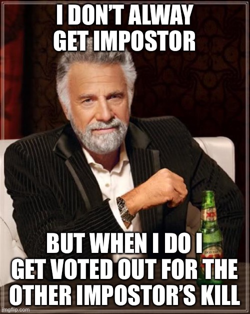 The Most Interesting Man In The World Meme | I DON’T ALWAY GET IMPOSTOR; BUT WHEN I DO I GET VOTED OUT FOR THE OTHER IMPOSTOR’S KILL | image tagged in memes,the most interesting man in the world | made w/ Imgflip meme maker