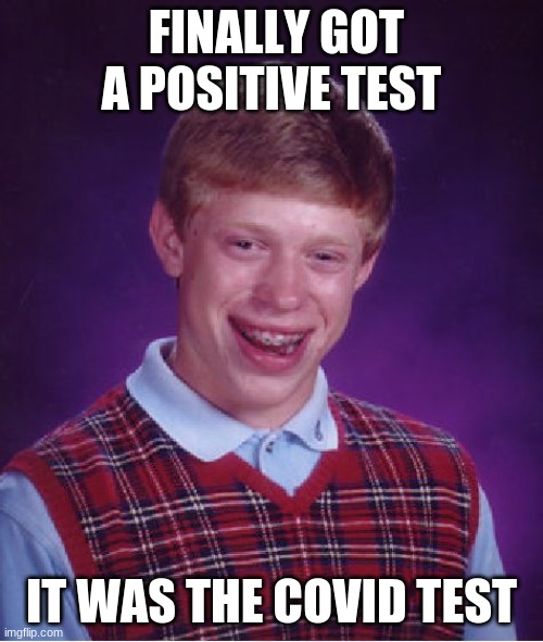Idk I'm bored | FINALLY GOT A POSITIVE TEST; IT WAS THE COVID TEST | image tagged in memes,bad luck brian,oh wow are you actually reading these tags | made w/ Imgflip meme maker