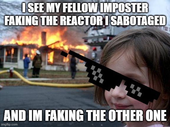 Disaster Girl Meme | I SEE MY FELLOW IMPOSTER FAKING THE REACTOR I SABOTAGED; AND IM FAKING THE OTHER ONE | image tagged in memes,disaster girl | made w/ Imgflip meme maker